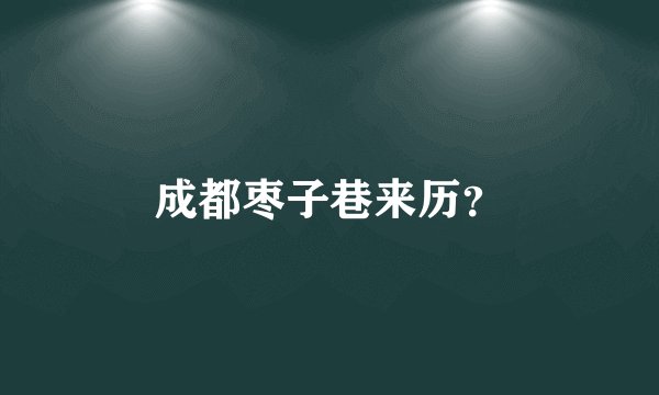 成都枣子巷来历?