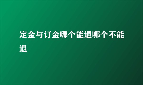 定金与订金哪个能退哪个不能退