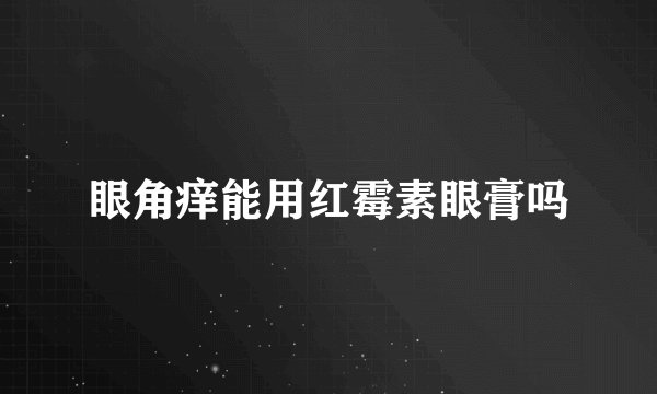 眼角痒能用红霉素眼膏吗