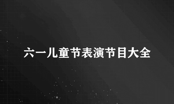 六一儿童节表演节目大全