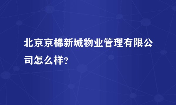 北京京棉新城物业管理有限公司怎么样?