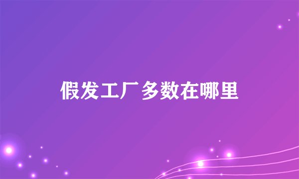 假发工厂多数在哪里