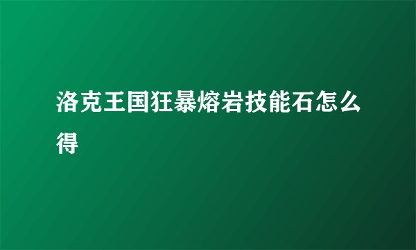 洛克王国狂暴熔岩技能石怎么得