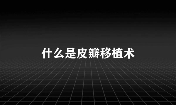 什么是皮瓣移植术