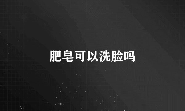 肥皂可以洗脸吗