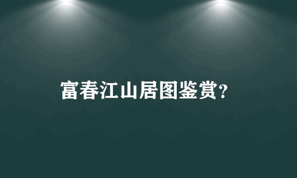 富春江山居图鉴赏?