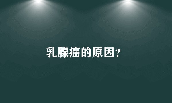 乳腺癌的原因？