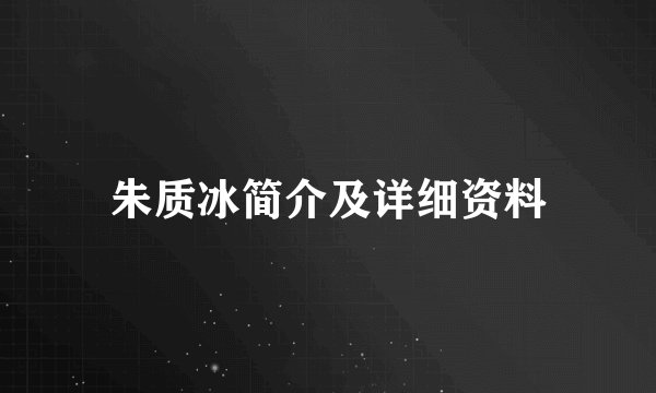朱质冰简介及详细资料