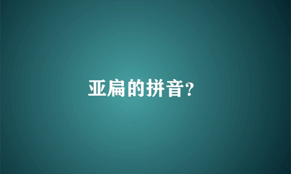 亚扁的拼音？