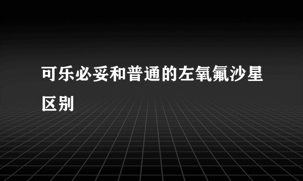 可乐必妥和普通的左氧氟沙星区别