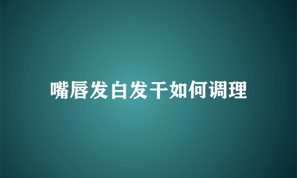 嘴唇发白发干如何调理