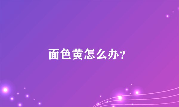 面色黄怎么办？