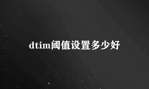 dtim阈值设置多少好