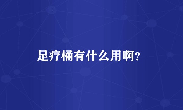 足疗桶有什么用啊?
