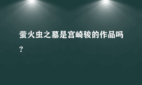 萤火虫之墓是宫崎骏的作品吗？