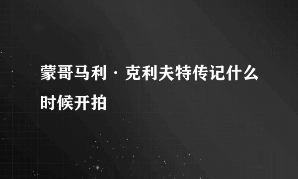 蒙哥马利·克利夫特传记什么时候开拍