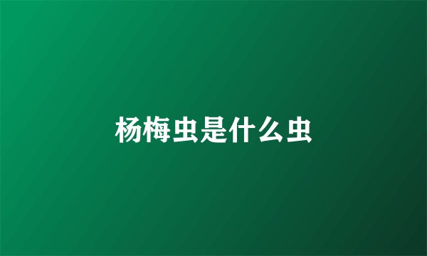杨梅虫是什么虫