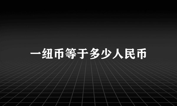 一纽币等于多少人民币