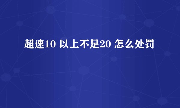 超速10 以上不足20 怎么处罚