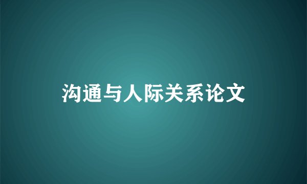沟通与人际关系论文