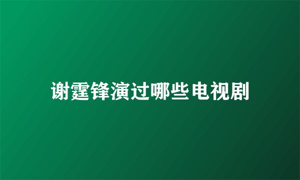 谢霆锋演过哪些电视剧