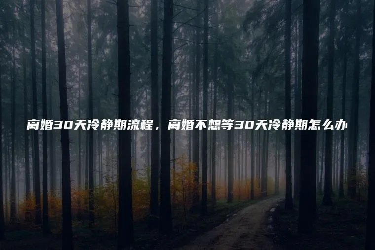 离婚30天冷静期流程，离婚不想等30天冷静期怎么办