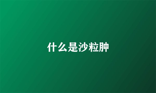 什么是沙粒肿