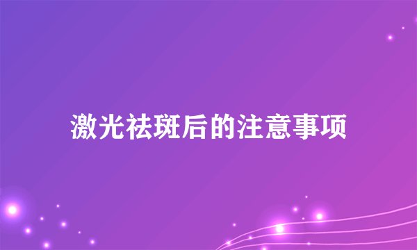 激光祛斑后的注意事项