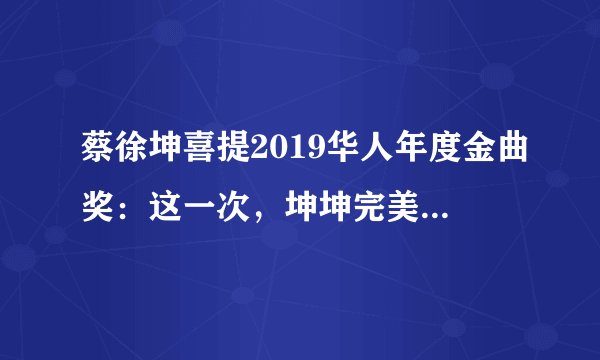 蔡徐坤喜提2019华人年度金曲奖:这一次,坤坤完美诠释了什么叫鸡你太美