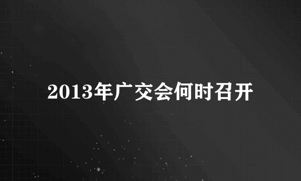 2013年广交会何时召开