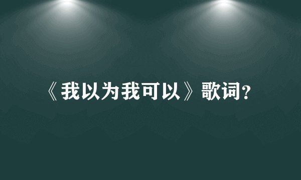《我以为我可以》歌词？