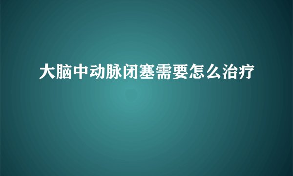 大脑中动脉闭塞需要怎么治疗