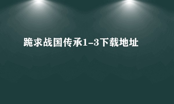 跪求战国传承1-3下载地址