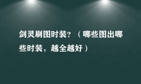 剑灵刷图时装？（哪些图出哪些时装，越全越好）