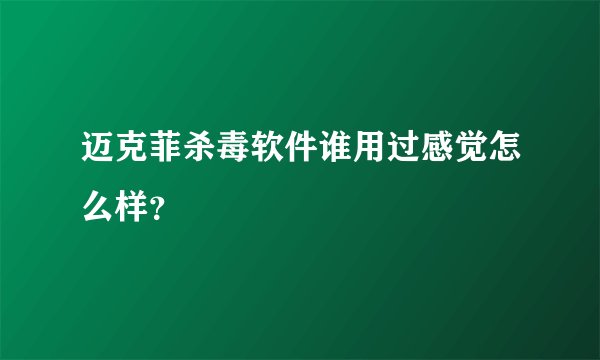 迈克菲杀毒软件谁用过感觉怎么样？
