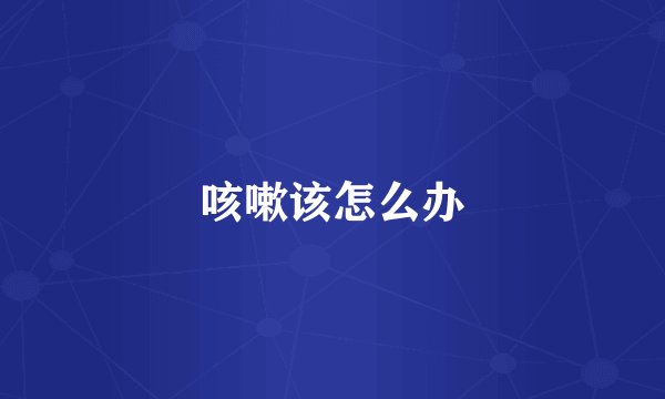 咳嗽该怎么办