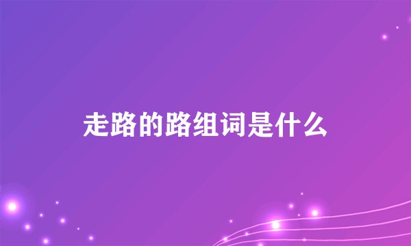 走路的路组词是什么