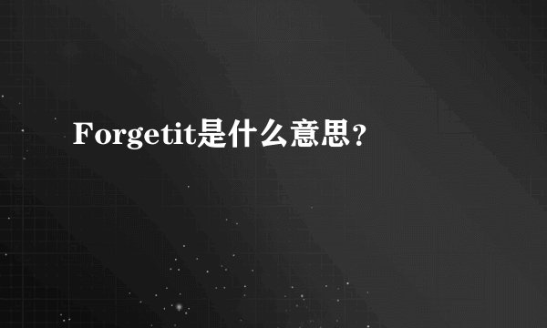Forgetit是什么意思?