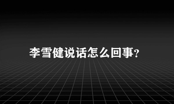 李雪健说话怎么回事?