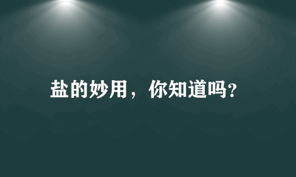 盐的妙用,你知道吗?