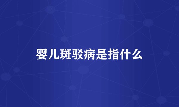 婴儿斑驳病是指什么