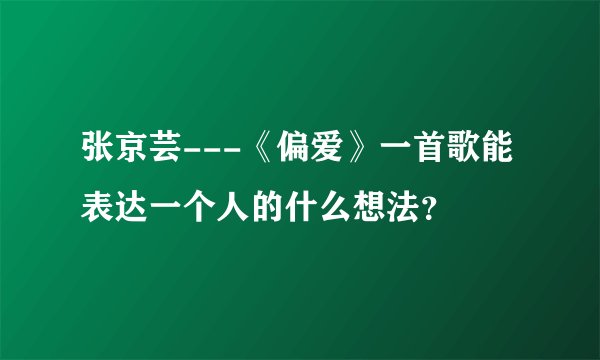 张京芸---《偏爱》一首歌能表达一个人的什么想法?