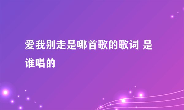 爱我别走是哪首歌的歌词 是谁唱的