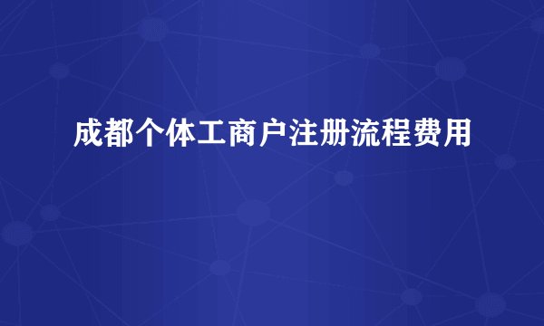 成都个体工商户注册流程费用