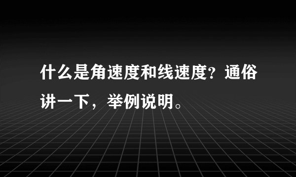 什么是角速度和线速度？通俗讲一下，举例说明。