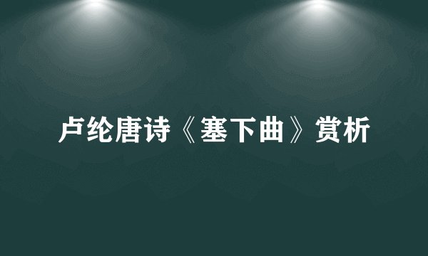 卢纶唐诗《塞下曲》赏析