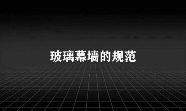玻璃幕墙的规范