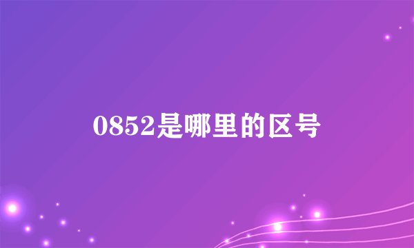 0852是哪里的区号
