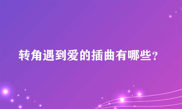 转角遇到爱的插曲有哪些？