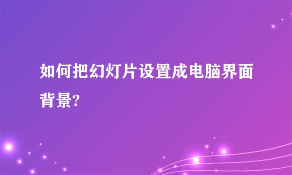 如何把幻灯片设置成电脑界面背景?
